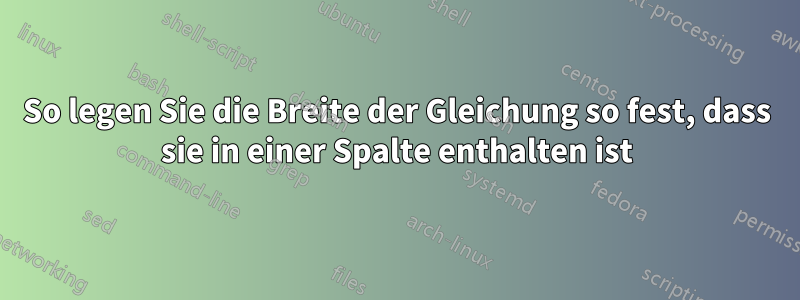 So legen Sie die Breite der Gleichung so fest, dass sie in einer Spalte enthalten ist