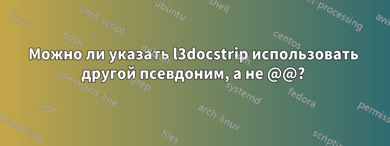 Можно ли указать l3docstrip использовать другой псевдоним, а не @@?