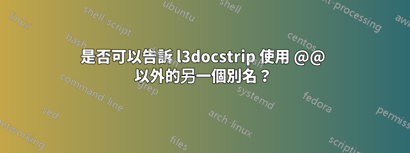 是否可以告訴 l3docstrip 使用 @@ 以外的另一個別名？