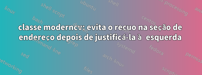 classe moderncv: evita o recuo na seção de endereço depois de justificá-la à esquerda