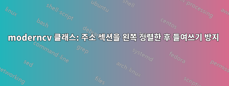 moderncv 클래스: 주소 섹션을 왼쪽 정렬한 후 들여쓰기 방지
