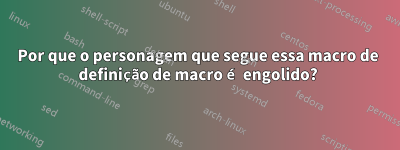 Por que o personagem que segue essa macro de definição de macro é engolido?