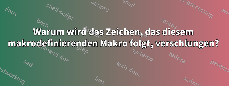 Warum wird das Zeichen, das diesem makrodefinierenden Makro folgt, verschlungen?