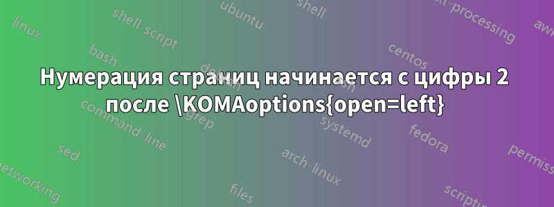 Нумерация страниц начинается с цифры 2 после \KOMAoptions{open=left}