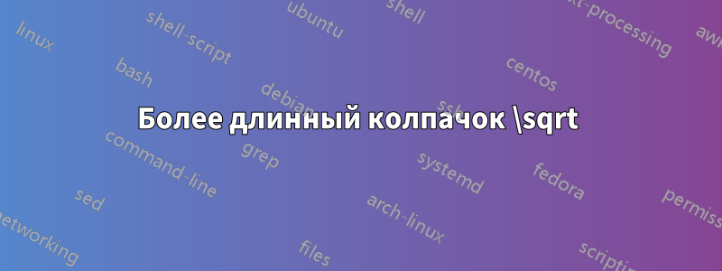 Более длинный колпачок \sqrt