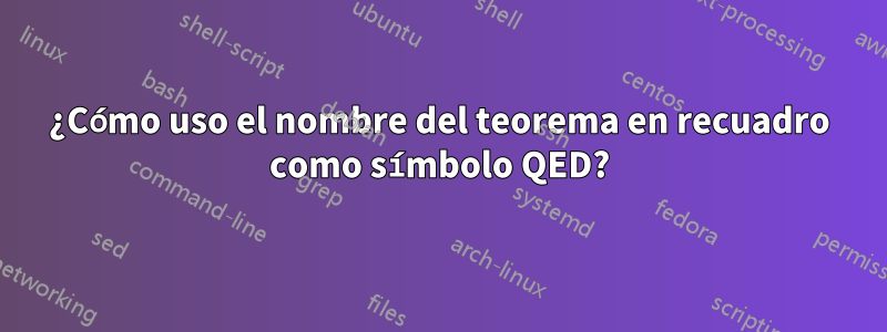 ¿Cómo uso el nombre del teorema en recuadro como símbolo QED?
