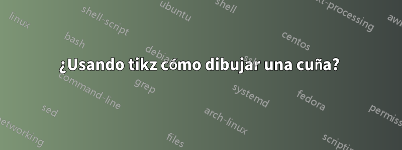 ¿Usando tikz cómo dibujar una cuña?