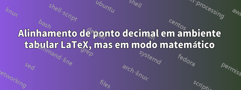 Alinhamento de ponto decimal em ambiente tabular LaTeX, mas em modo matemático