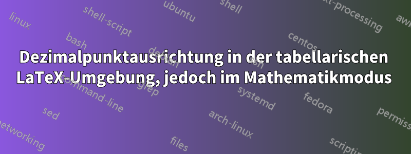 Dezimalpunktausrichtung in der tabellarischen LaTeX-Umgebung, jedoch im Mathematikmodus