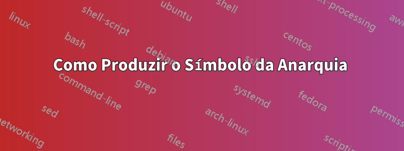 Como Produzir o Símbolo da Anarquia