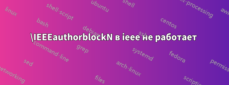 \IEEEauthorblockN в ieee не работает
