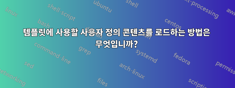 템플릿에 사용할 사용자 정의 콘텐츠를 로드하는 방법은 무엇입니까?