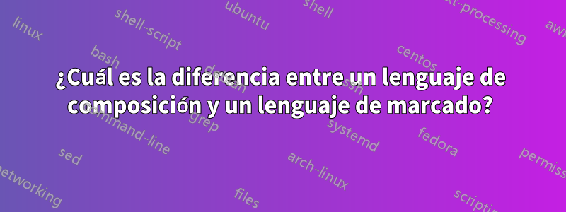 ¿Cuál es la diferencia entre un lenguaje de composición y un lenguaje de marcado?