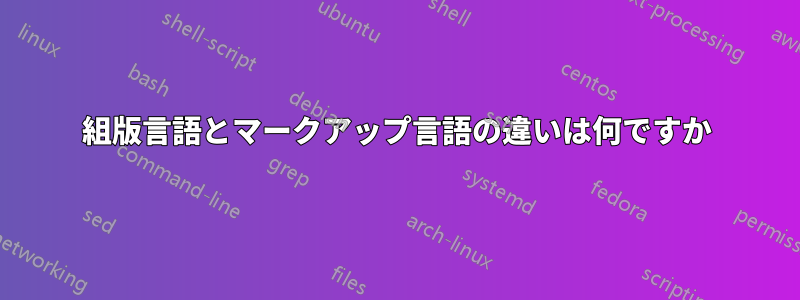 組版言語とマークアップ言語の違いは何ですか