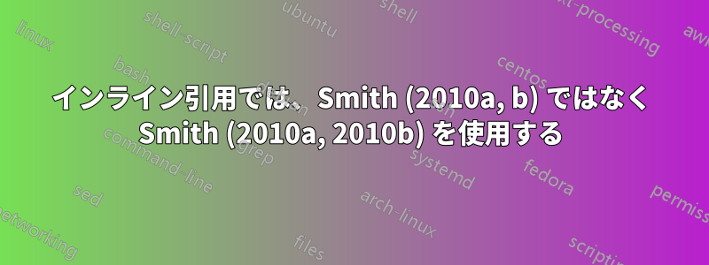 インライン引用では、Smith (2010a, b) ではなく Smith (2010a, 2010b) を使用する