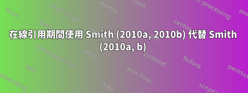 在線引用期間使用 Smith (2010a, 2010b) 代替 Smith (2010a, b)