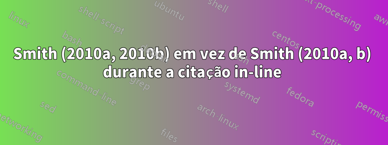 Smith (2010a, 2010b) em vez de Smith (2010a, b) durante a citação in-line