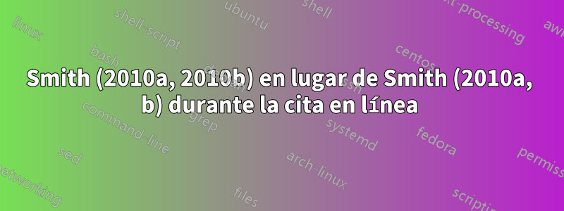 Smith (2010a, 2010b) en lugar de Smith (2010a, b) durante la cita en línea