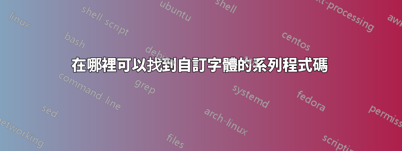 在哪裡可以找到自訂字體的系列程式碼