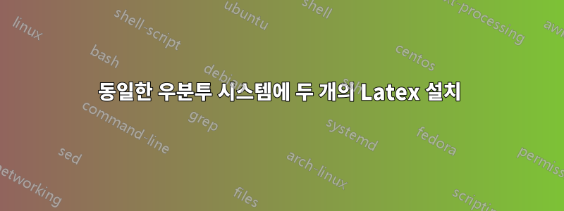 동일한 우분투 시스템에 두 개의 Latex 설치