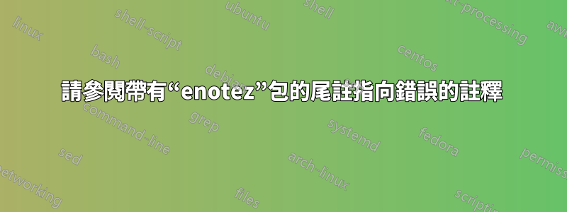請參閱帶有“enotez”包的尾註指向錯誤的註釋