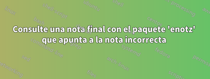 Consulte una nota final con el paquete 'enotz' que apunta a la nota incorrecta