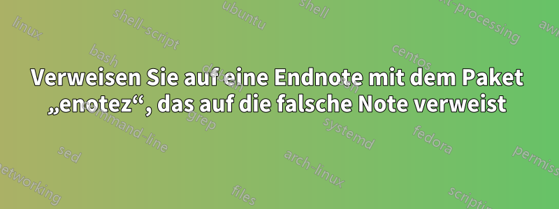 Verweisen Sie auf eine Endnote mit dem Paket „enotez“, das auf die falsche Note verweist