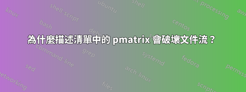 為什麼描述清單中的 pmatrix 會破壞文件流？