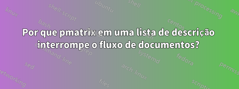 Por que pmatrix em uma lista de descrição interrompe o fluxo de documentos?
