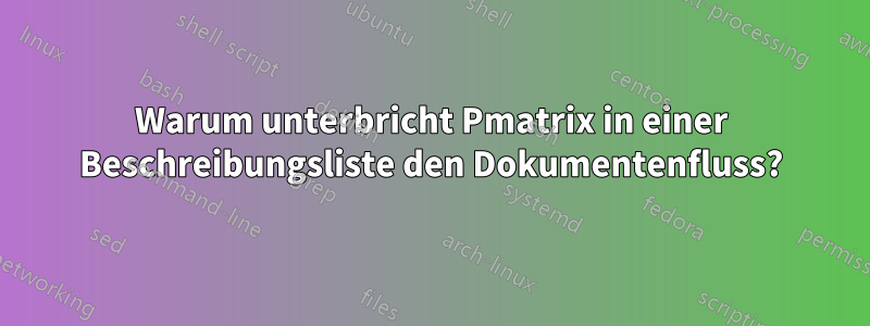 Warum unterbricht Pmatrix in einer Beschreibungsliste den Dokumentenfluss?