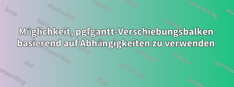 Möglichkeit, pgfgantt-Verschiebungsbalken basierend auf Abhängigkeiten zu verwenden
