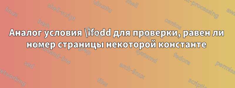 Аналог условия \ifodd для проверки, равен ли номер страницы некоторой константе