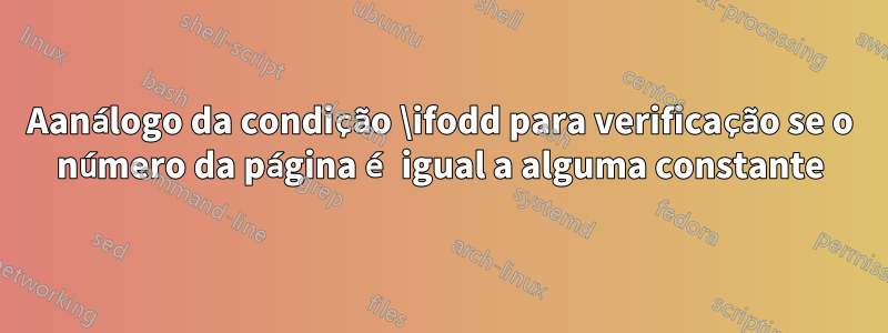 Аanálogo da condição \ifodd para verificação se o número da página é igual a alguma constante