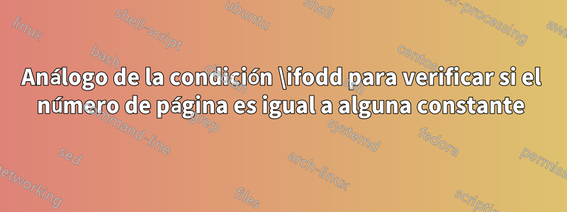 Análogo de la condición \ifodd para verificar si el número de página es igual a alguna constante