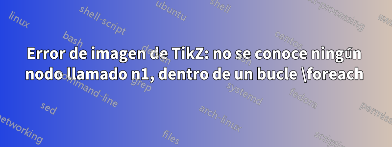 Error de imagen de TikZ: no se conoce ningún nodo llamado n1, dentro de un bucle \foreach