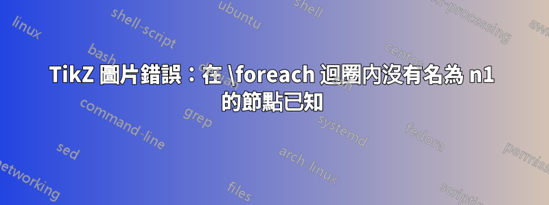 TikZ 圖片錯誤：在 \foreach 迴圈內沒有名為 n1 的節點已知