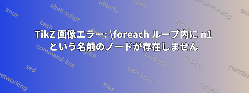 TikZ 画像エラー: \foreach ループ内に n1 という名前のノードが存在しません