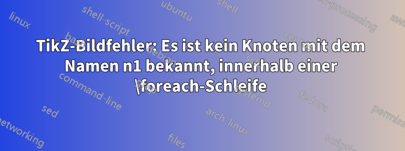 TikZ-Bildfehler: Es ist kein Knoten mit dem Namen n1 bekannt, innerhalb einer \foreach-Schleife