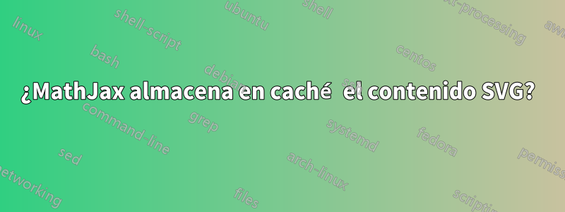 ¿MathJax almacena en caché el contenido SVG? 