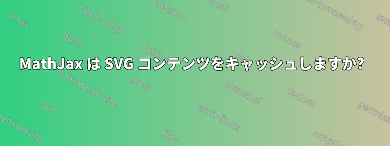 MathJax は SVG コンテンツをキャッシュしますか? 