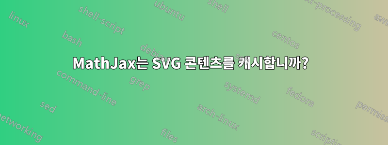 MathJax는 SVG 콘텐츠를 캐시합니까? 