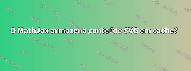 O MathJax armazena conteúdo SVG em cache? 