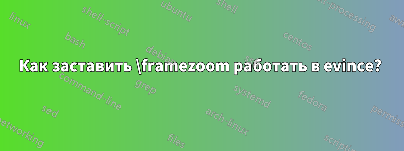 Как заставить \framezoom работать в evince?