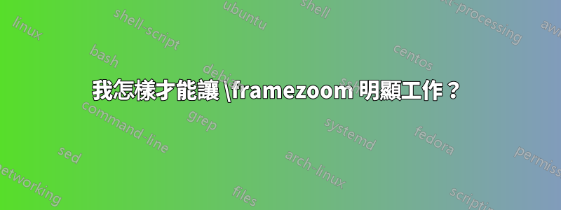 我怎樣才能讓 \framezoom 明顯工作？