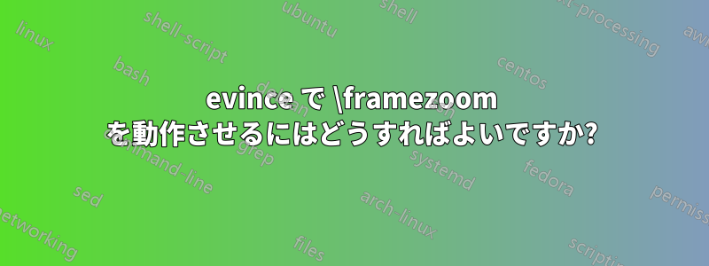 evince で \framezoom を動作させるにはどうすればよいですか?
