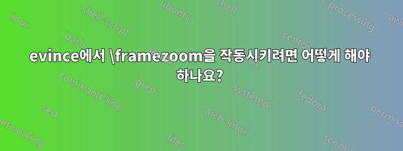 evince에서 \framezoom을 작동시키려면 어떻게 해야 하나요?