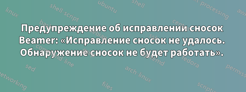 Предупреждение об исправлении сносок Beamer: «Исправление сносок не удалось. Обнаружение сносок не будет работать».