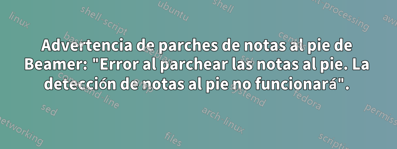 Advertencia de parches de notas al pie de Beamer: "Error al parchear las notas al pie. La detección de notas al pie no funcionará".