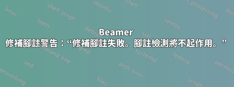 Beamer 修補腳註警告：“修補腳註失敗。腳註檢測將不起作用。”