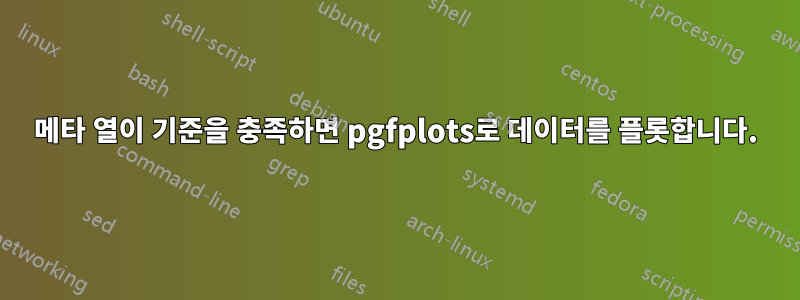 메타 열이 기준을 충족하면 pgfplots로 데이터를 플롯합니다.